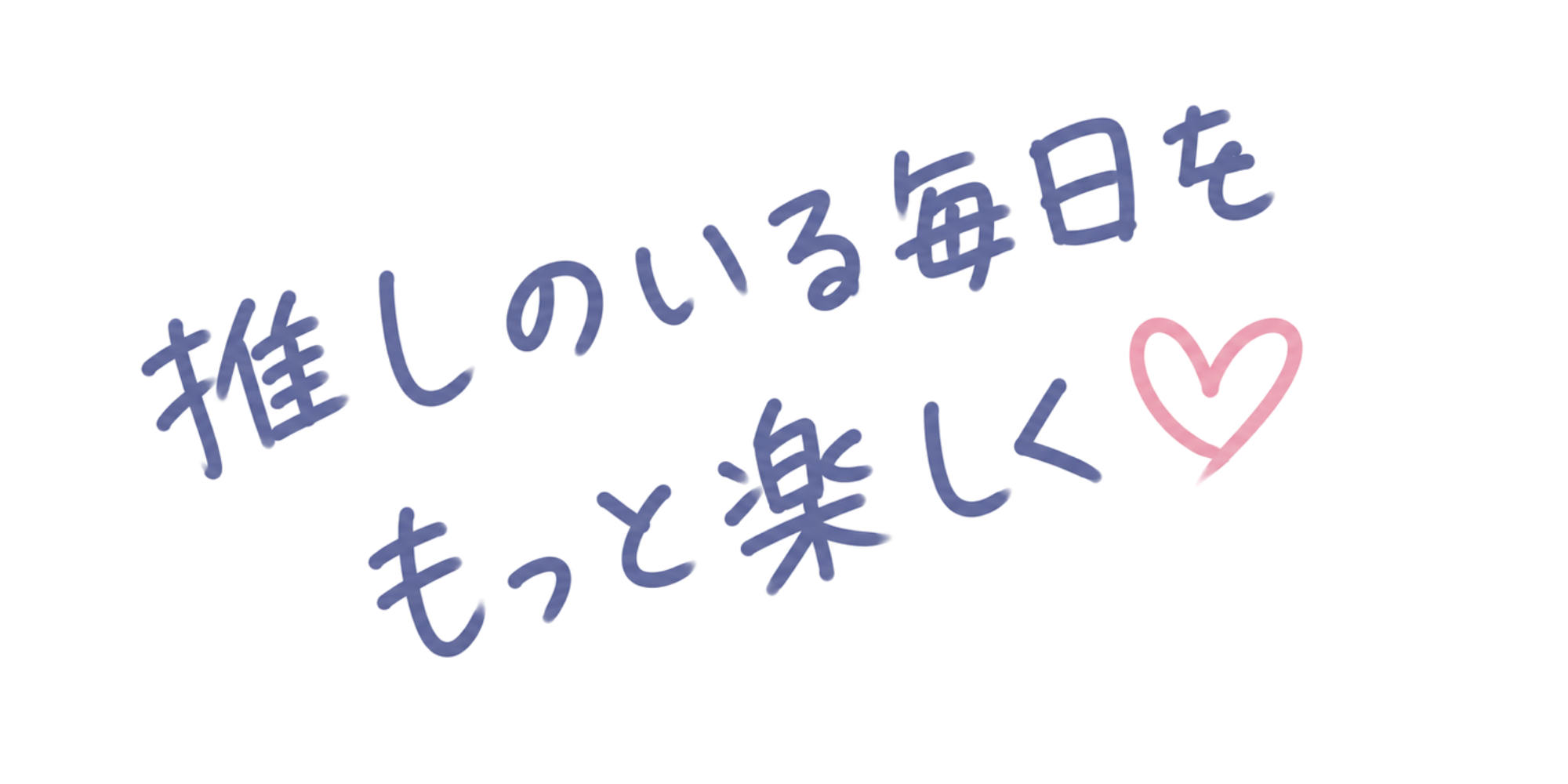 推しのいる毎日をもっと楽しく